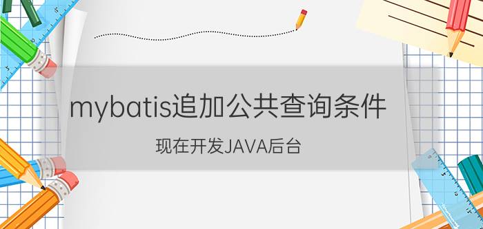 mybatis追加公共查询条件 现在开发JAVA后台，主要用哪些技术？